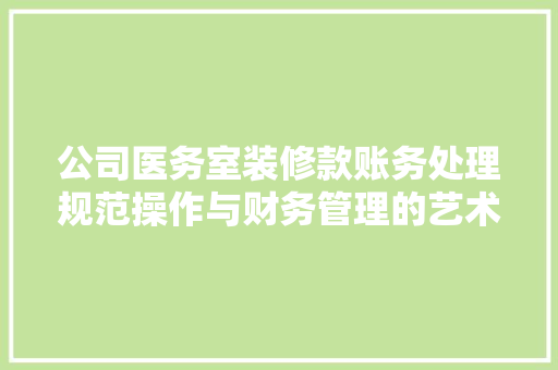 公司医务室装修款账务处理规范操作与财务管理的艺术