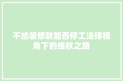不给装修款能否停工法律视角下的维权之路