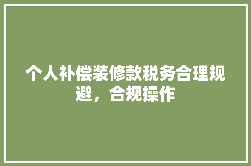 个人补偿装修款税务合理规避，合规操作