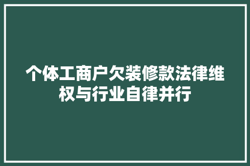 个体工商户欠装修款法律维权与行业自律并行