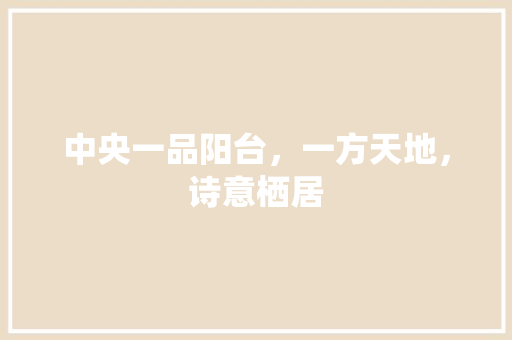 中央一品阳台，一方天地，诗意栖居  第1张