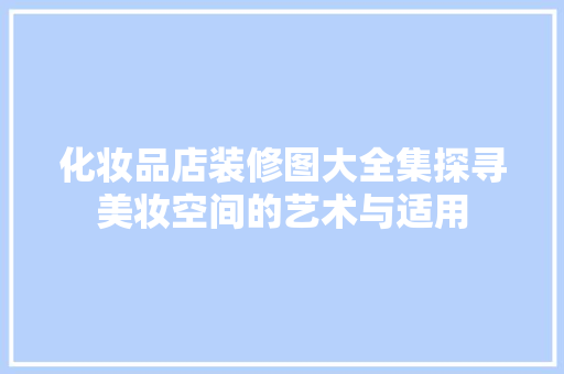 化妆品店装修图大全集探寻美妆空间的艺术与适用