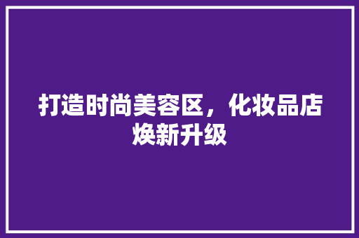 打造时尚美容区，化妆品店焕新升级