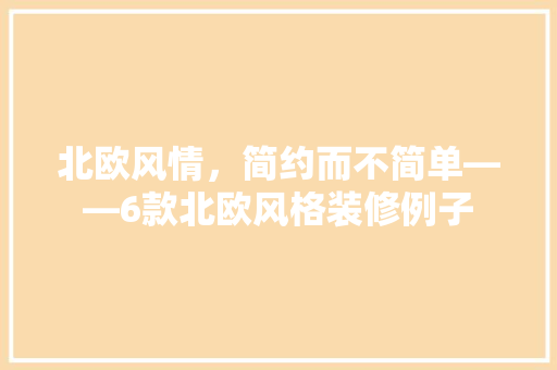 北欧风情，简约而不简单——6款北欧风格装修例子