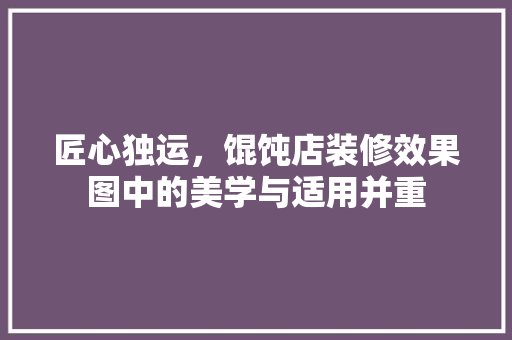 匠心独运，馄饨店装修效果图中的美学与适用并重