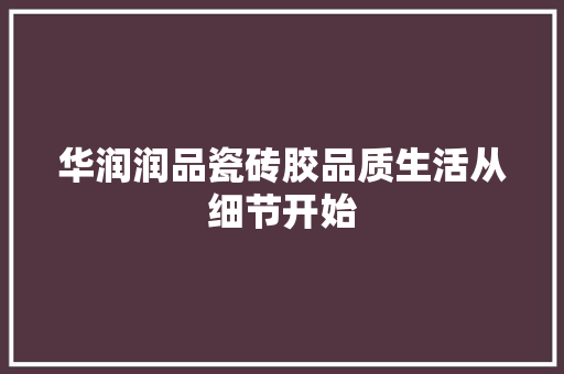 华润润品瓷砖胶品质生活从细节开始