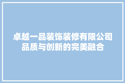 卓越一品装饰装修有限公司品质与创新的完美融合  第1张