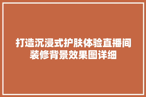 打造沉浸式护肤体验直播间装修背景效果图详细
