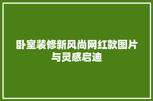 卧室装修新风尚网红款图片与灵感启迪