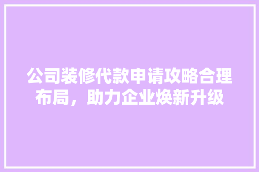 公司装修代款申请攻略合理布局，助力企业焕新升级