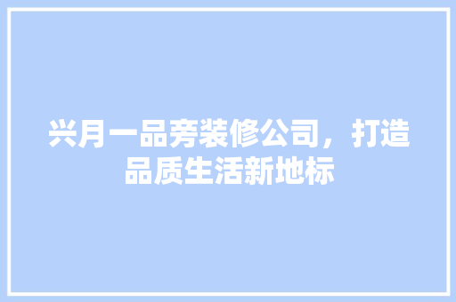 兴月一品旁装修公司，打造品质生活新地标