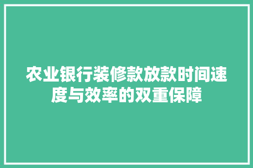 农业银行装修款放款时间速度与效率的双重保障