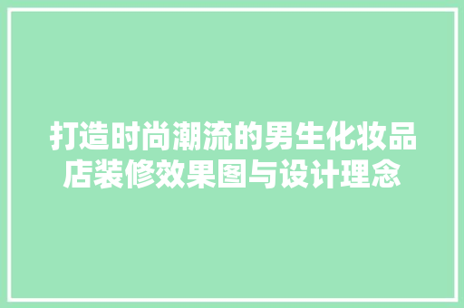 打造时尚潮流的男生化妆品店装修效果图与设计理念