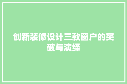 创新装修设计三款窗户的突破与演绎