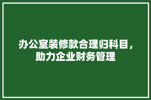 办公室装修款合理归科目，助力企业财务管理