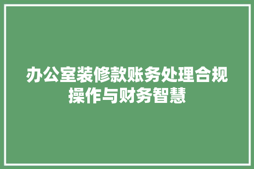 办公室装修款账务处理合规操作与财务智慧
