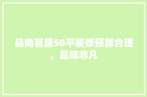 品尚茗居50平装修预算合理，品味非凡