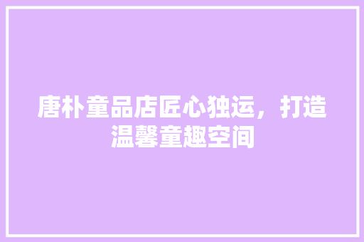 唐朴童品店匠心独运，打造温馨童趣空间