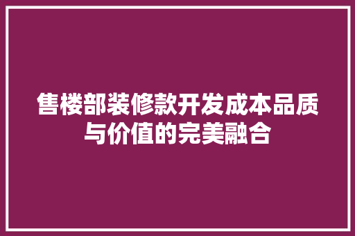 售楼部装修款开发成本品质与价值的完美融合