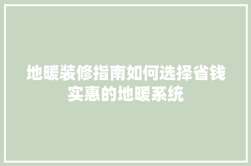 地暖装修指南如何选择省钱实惠的地暖系统