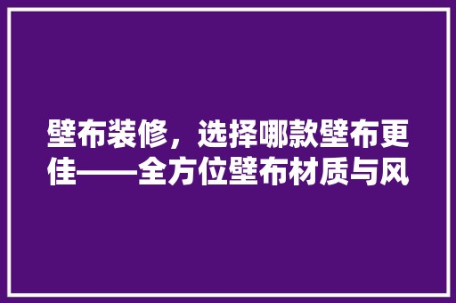 壁布装修，选择哪款壁布更佳——全方位壁布材质与风格