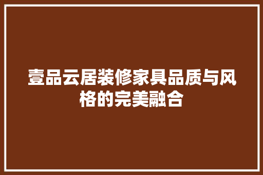 壹品云居装修家具品质与风格的完美融合