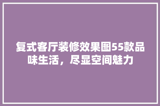 复式客厅装修效果图55款品味生活，尽显空间魅力