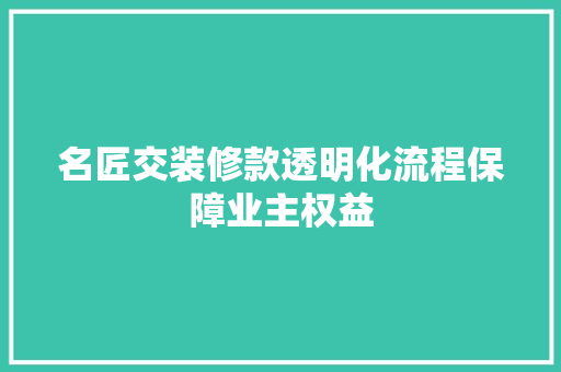 名匠交装修款透明化流程保障业主权益