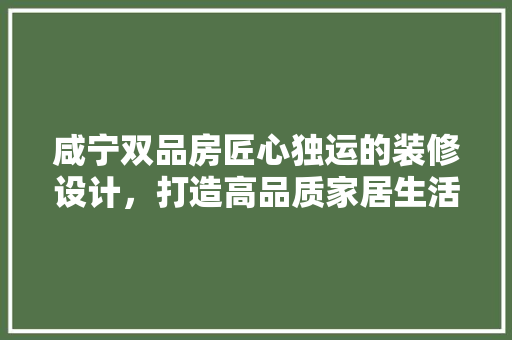 咸宁双品房匠心独运的装修设计，打造高品质家居生活