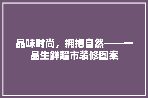 品味时尚，拥抱自然——一品生鲜超市装修图案