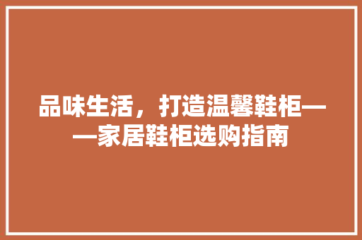 品味生活，打造温馨鞋柜——家居鞋柜选购指南