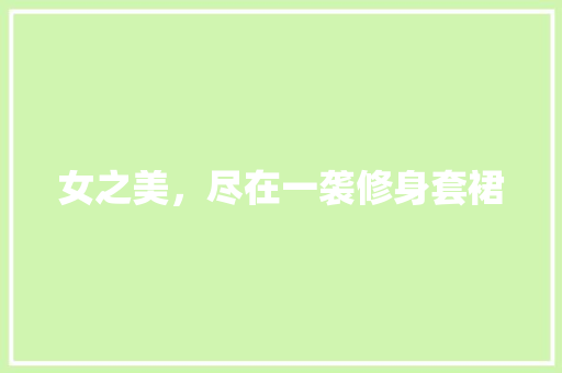 女之美，尽在一袭修身套裙