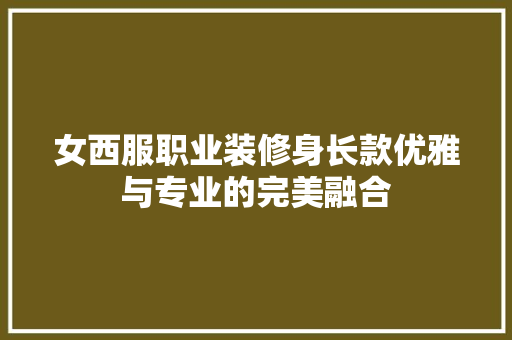 女西服职业装修身长款优雅与专业的完美融合