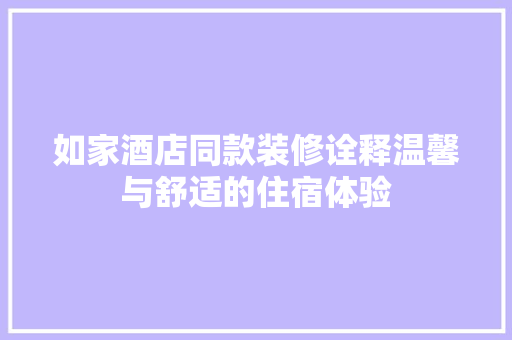 如家酒店同款装修诠释温馨与舒适的住宿体验