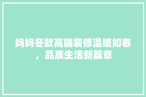 妈妈冬款高端装修温暖如春，品质生活新篇章