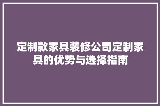 定制款家具装修公司定制家具的优势与选择指南