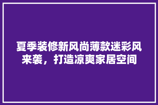 夏季装修新风尚薄款迷彩风来袭，打造凉爽家居空间