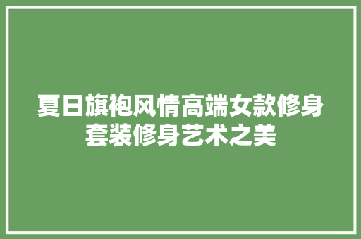 夏日旗袍风情高端女款修身套装修身艺术之美  第1张