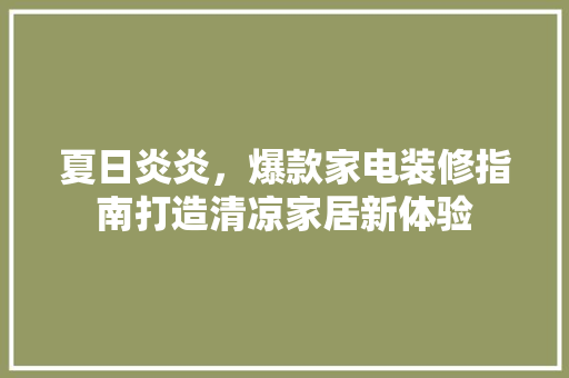 夏日炎炎，爆款家电装修指南打造清凉家居新体验