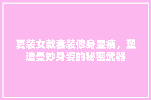 夏装女款套装修身显瘦，塑造曼妙身姿的秘密武器  第1张