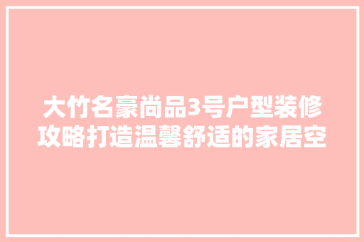 大竹名豪尚品3号户型装修攻略打造温馨舒适的家居空间