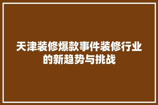 天津装修爆款事件装修行业的新趋势与挑战