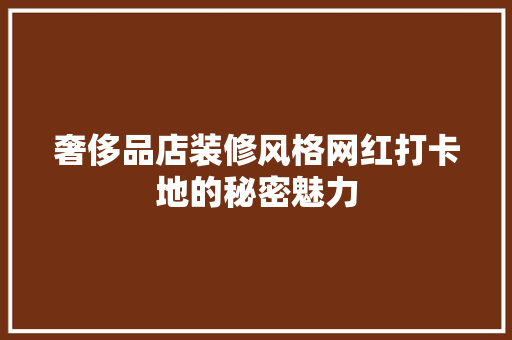 奢侈品店装修风格网红打卡地的秘密魅力