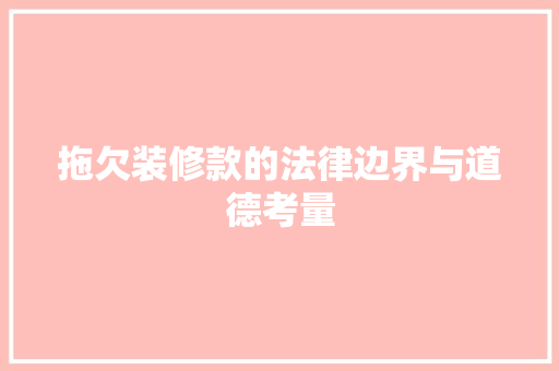 拖欠装修款的法律边界与道德考量