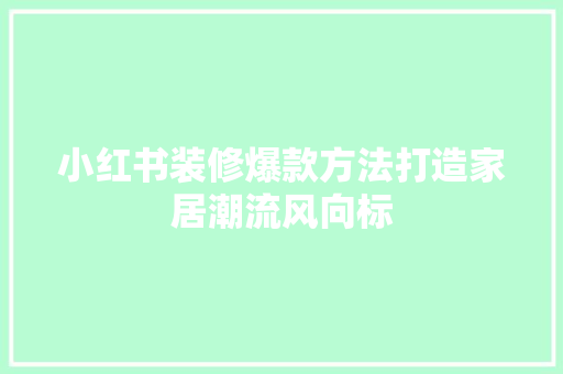 小红书装修爆款方法打造家居潮流风向标