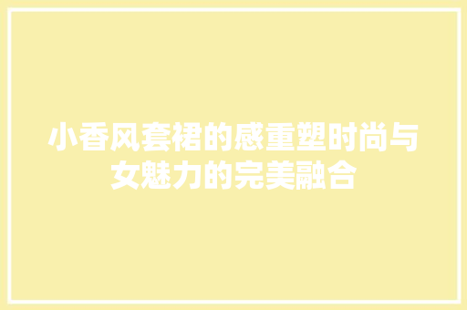 小香风套裙的感重塑时尚与女魅力的完美融合