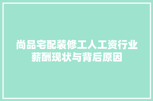 尚品宅配装修工人工资行业薪酬现状与背后原因
