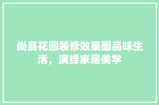 尚品花园装修效果图品味生活，演绎家居美学