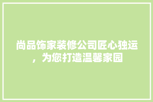 尚品饰家装修公司匠心独运，为您打造温馨家园