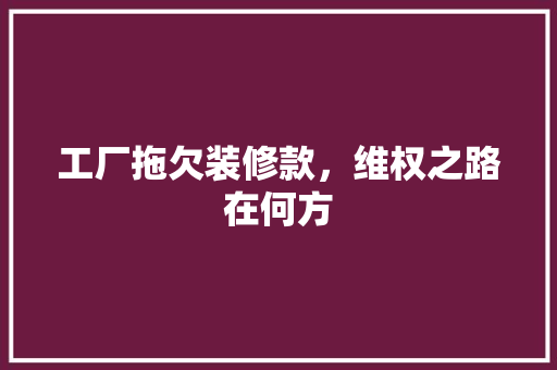 工厂拖欠装修款，维权之路在何方